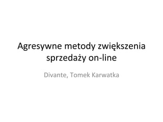 Agresywne	
  metody	
  zwiększenia	
  
      sprzedaży	
  on-­‐line	
  
       Divante,	
  Tomek	
  Karwatka	
  
 