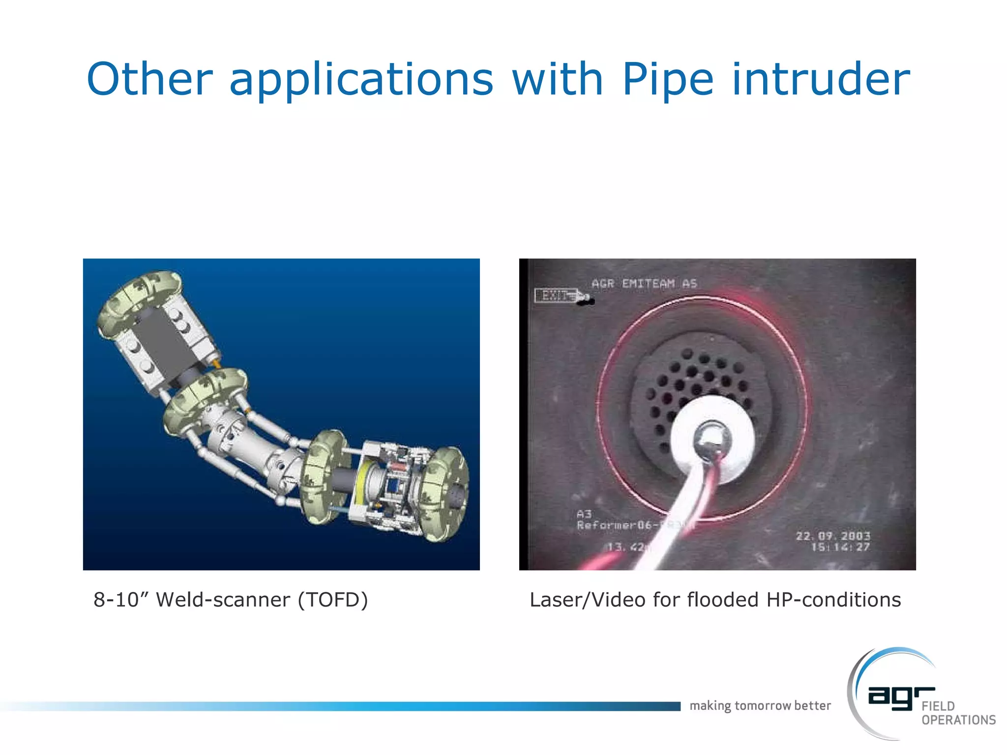 Other applications with Pipe intruder 8-10” Weld-scanner (TOFD) Laser/Video for flooded HP-conditions 