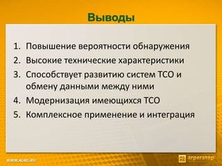Выводы
1. Повышение вероятности обнаружения
2. Высокие технические характеристики
3. Способствует развитию систем ТСО и
обмену данными между ними
4. Модернизация имеющихся ТСО
5. Комплексное применение и интеграция
 