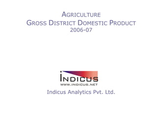 AGRICULTURE
GROSS DISTRICT DOMESTIC PRODUCT
              2006-07




     Indicus Analytics Pvt. Ltd.
 