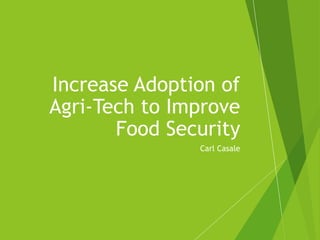 Carl Casale
Increase Adoption of
Agri-Tech to Improve
Food Security
 