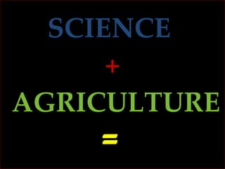 SCIENCE  +   AGRICULTURE = 