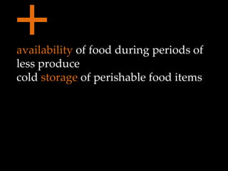 + availability  of food during periods of less produce cold  storage  of perishable food items 