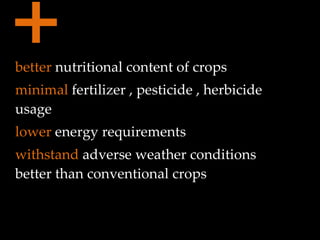 + better  nutritional content of crops minimal  fertilizer , pesticide , herbicide usage lower  energy requirements withstand  adverse weather conditions better than conventional crops 
