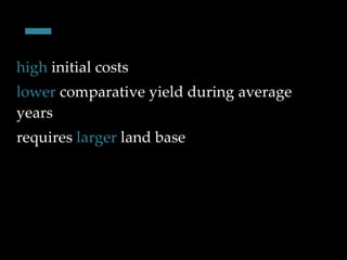 - high  initial costs lower  comparative yield during average years requires  larger  land base 