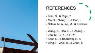 REFERENCES
• Ilicic, D., & Rajic, T
• Ma, X., Zhang, J., & Guo, J
• Salam, M. A., Ali, M., & Ferdous,
J
• Wang, X., Han, C., & Zhang, L
• Zhu, M., Li, X., & Li, Y
• Kaur, G., & Bhardwaj, R. K
• Teng, F., Zhai, H., & Zhao, X
 