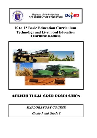 Republic of the Philippines
DEPARTMENT OF EDUCATION

K to 12 Basic Education Curriculum
Technology and Livelihood Education
Learning Module

AGRICULTURAL CROP PRODUCTION
EXPLORATORY COURSE
Grade 7 and Grade 8

 