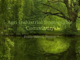 Agri-Industrial Sustainable Community Franz Miko G. Verzon 