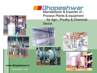 Manufacturer & Exporter of -
                       Process Plants & equipment
                         for Agri., Poultry & Chemical
                       Sector.




www.dhopeshwar.in
    Hyderabad, India
 