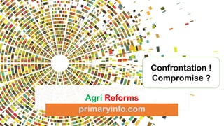 Agri Reforms
primaryinfo.com
Confrontation !
Compromise ?
 