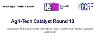 Agri-Tech Catalyst Round 10
Agriculture and food systems innovation: Food Systems and Nutrition Webinar
Case Study
 