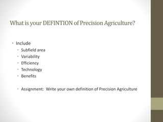 Whatisyour DEFINTIONofPrecisionAgriculture?
• Include
• Subfield area
• Variability
• Efficiency
• Technology
• Benefits
• Assignment: Write your own definition of Precision Agriculture
 
