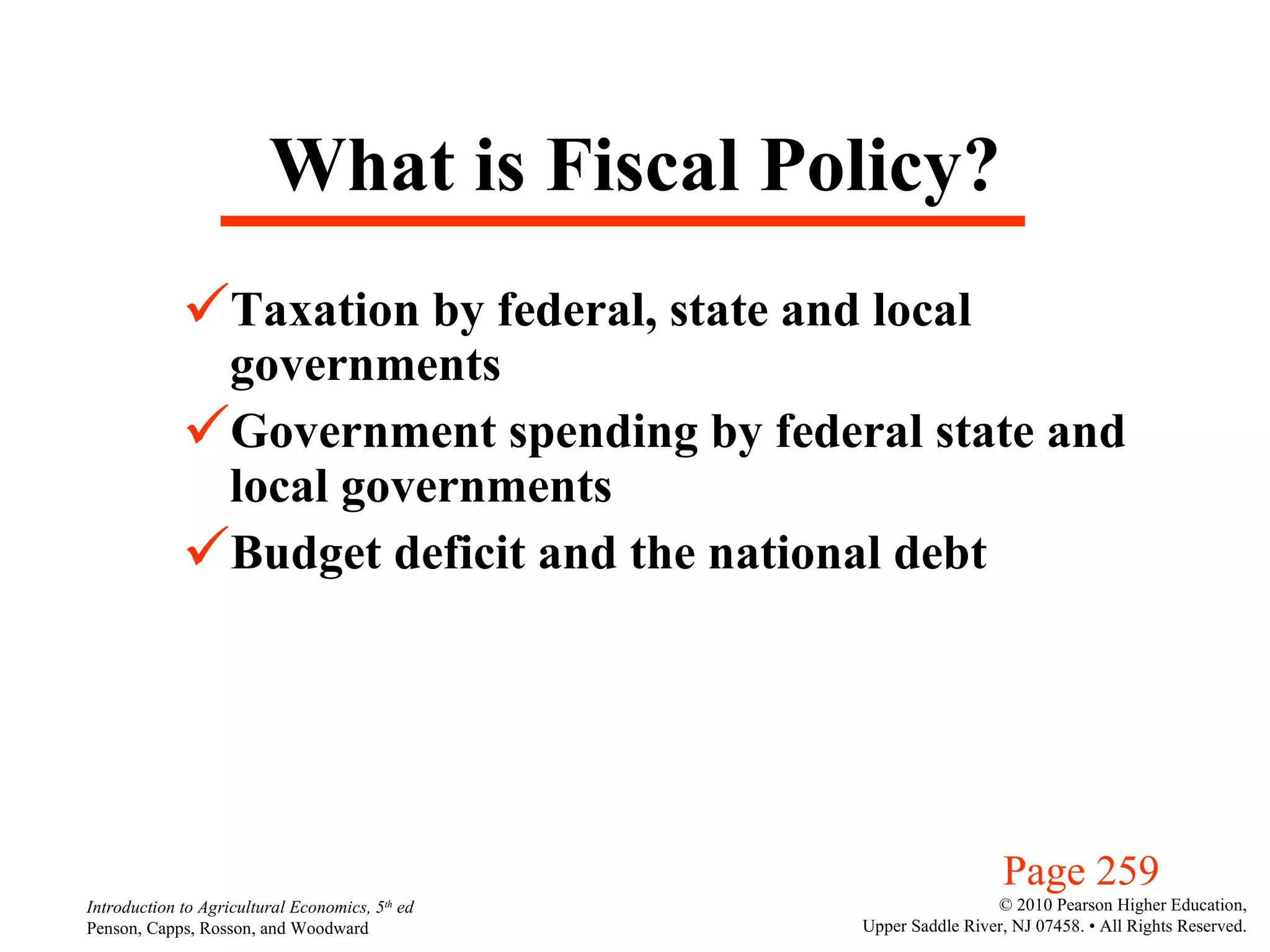 What is Fiscal Policy? Taxation by federal, state and local governments Government spending by federal state and local governments Budget deficit and the national debt Page 259 