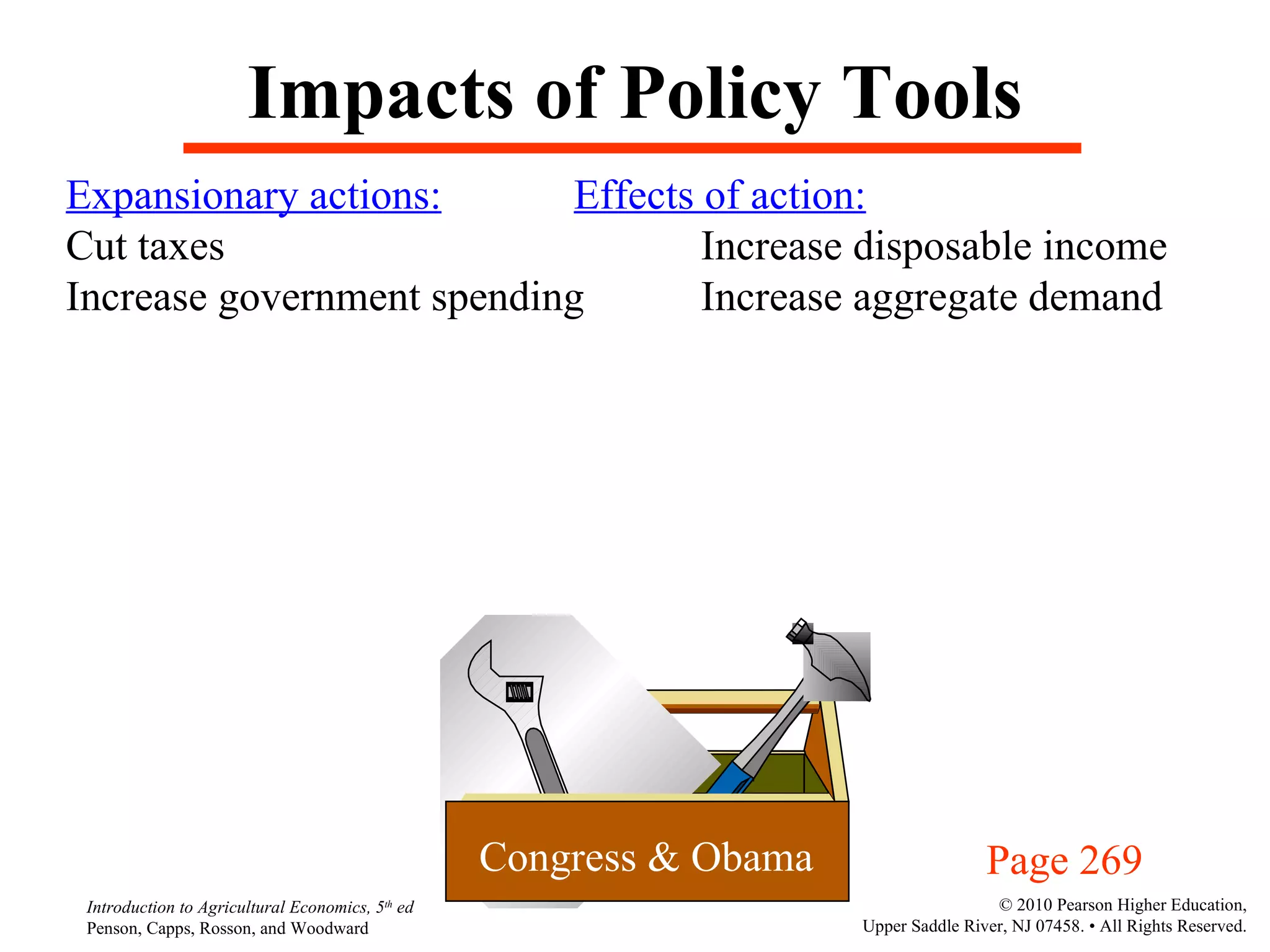 Impacts of Policy Tools Expansionary actions: Effects of action: Cut taxes   Increase disposable income Increase government spending Increase aggregate demand Congress & Obama Page 269 