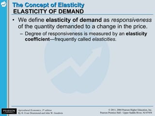 ELASTICITY OF DEMAND We define  elasticity of demand  as  responsiveness  of the quantity demanded to a change in the price. Degree of responsiveness is measured by an  elasticity coefficient — frequently called  elasticities. 