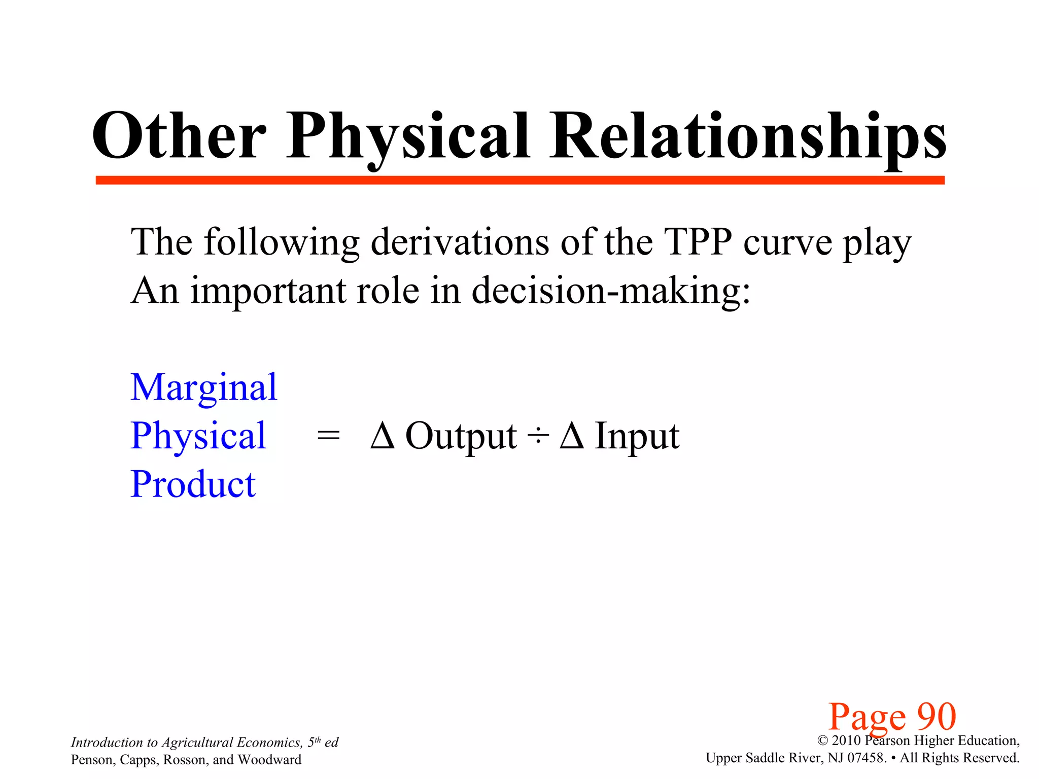 Other Physical Relationships The following derivations of the TPP curve play An important role in decision-making: Marginal Physical   =    Output  ÷    Input Product  Page 90 