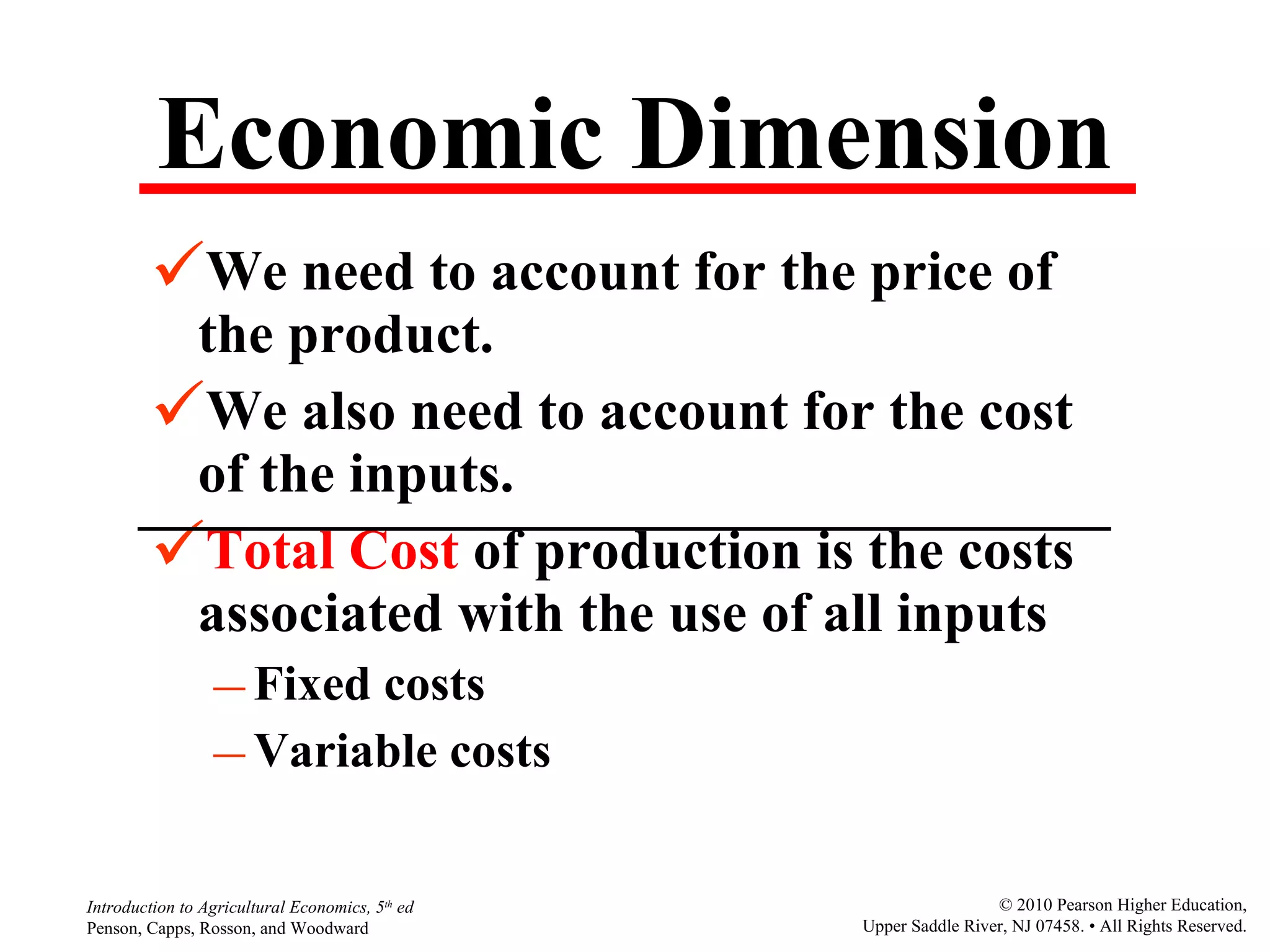 Economic Dimension We need to account for the price of the product. We also need to account for the cost of the inputs. Total Cost  of production is the costs associated with the use of all inputs  Fixed costs Variable costs 