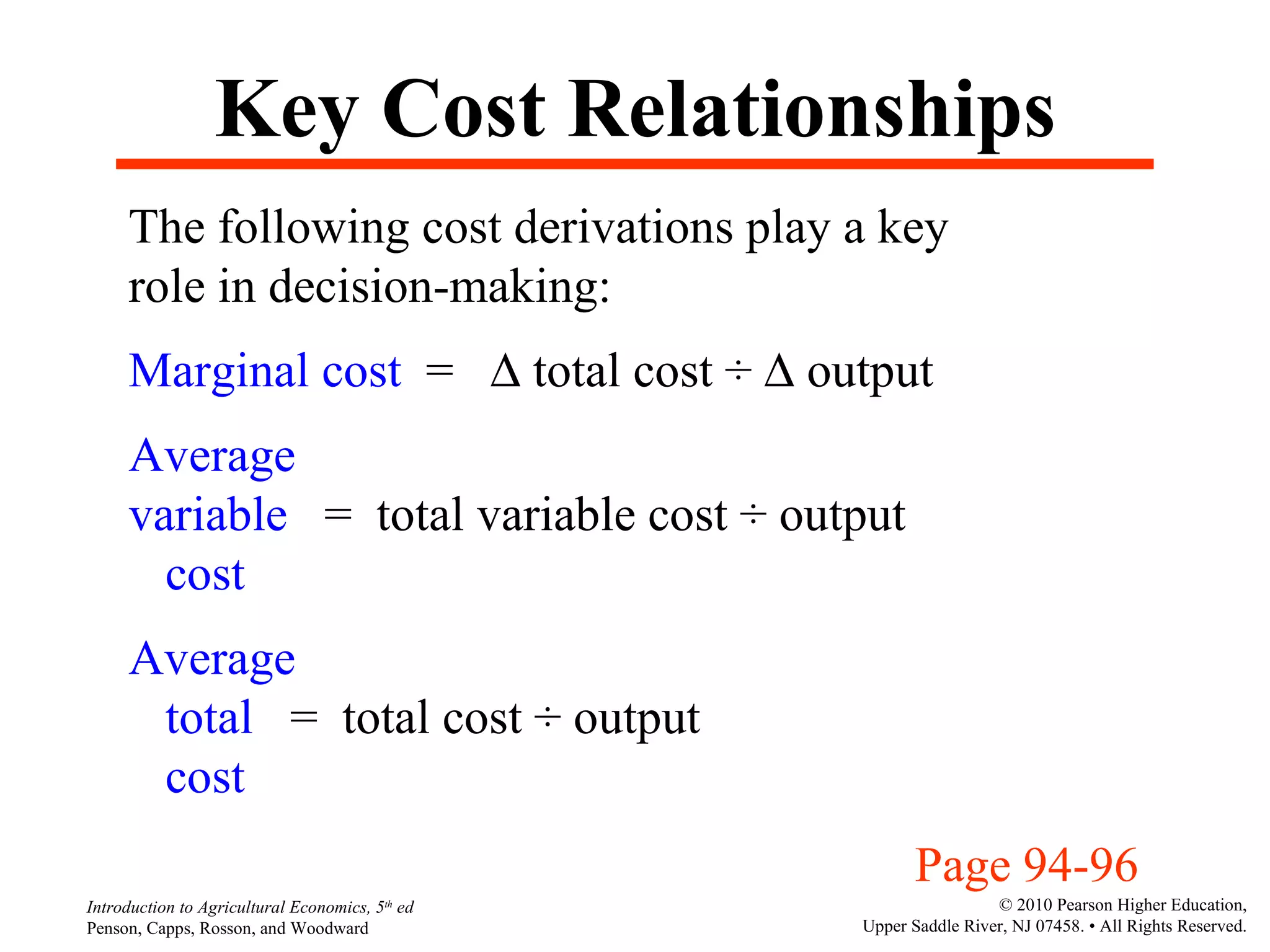 Key Cost Relationships The following cost derivations play a key role in decision-making: Marginal cost   =    total cost  ÷    output Average variable  =  total variable cost  ÷  output cost  Average total  =  total cost  ÷  output cost  Page 94-96 