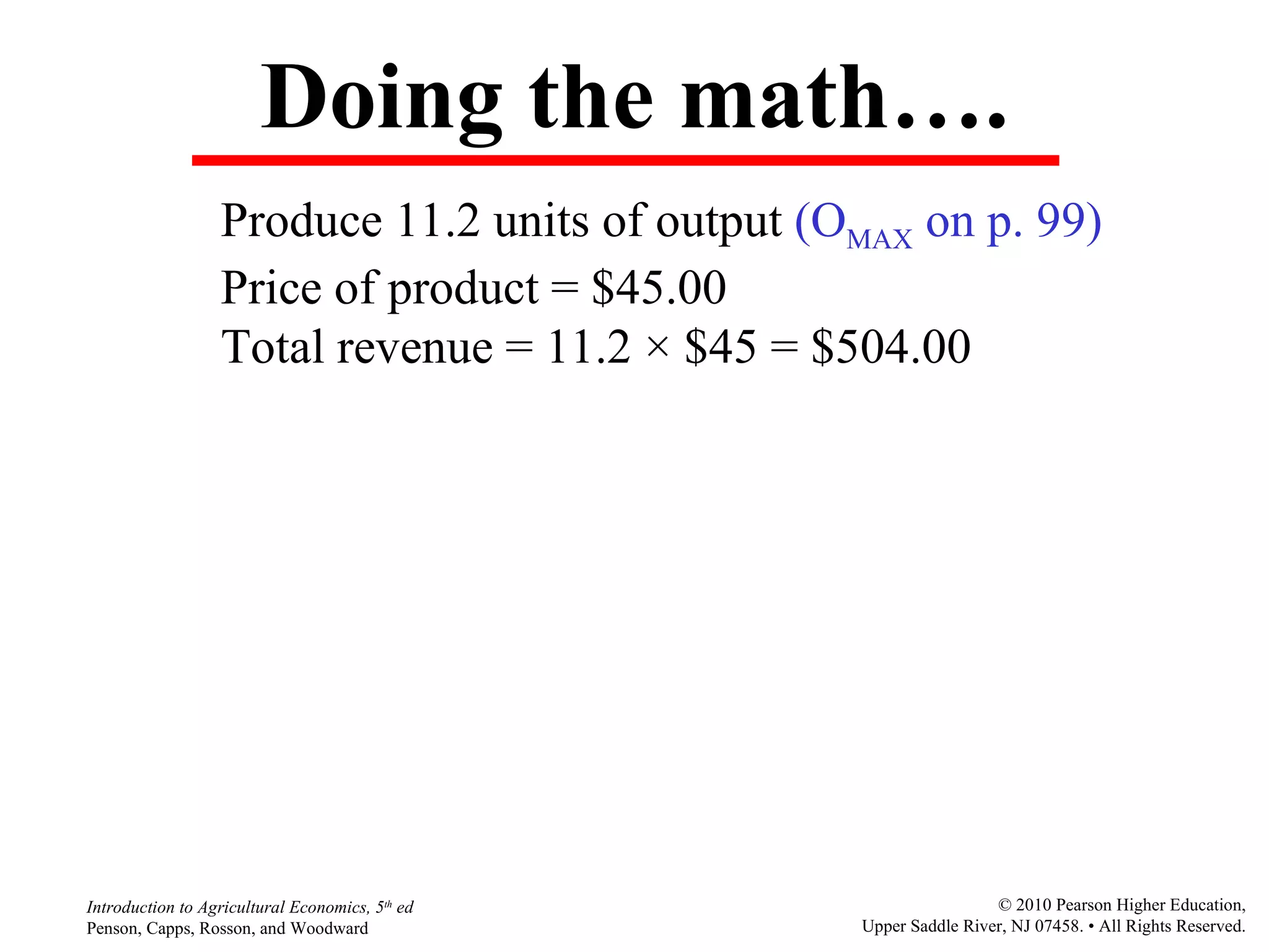 Doing the math…. Produce 11.2 units of output  (O MAX  on p. 99) Price of product = $45.00 Total revenue = 11.2  ×  $45 = $504.00 
