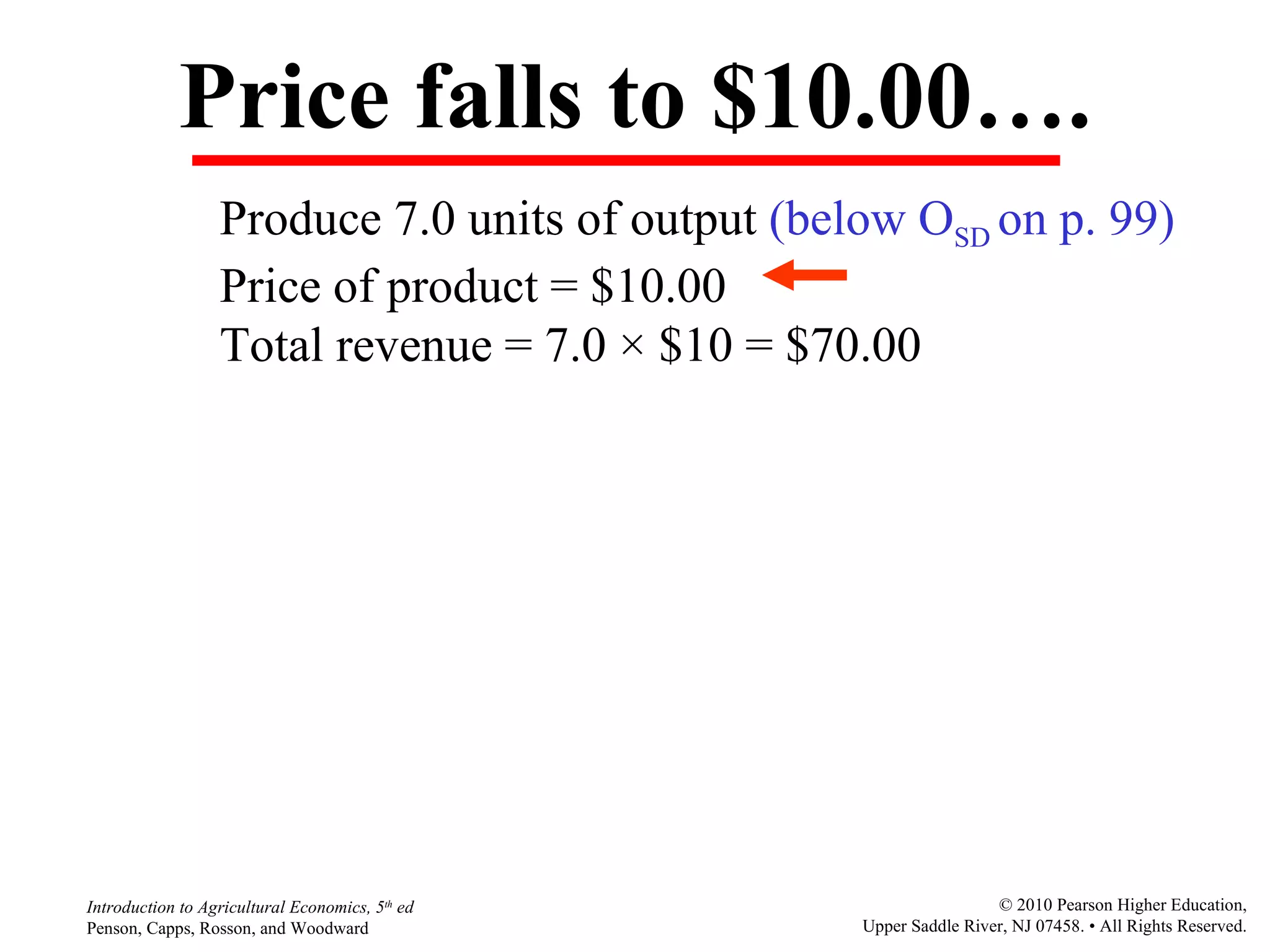 Price falls to $10.00…. Produce 7.0 units of output  (below O SD  on p. 99) Price of product = $10.00 Total revenue = 7.0  ×  $10 = $70.00 