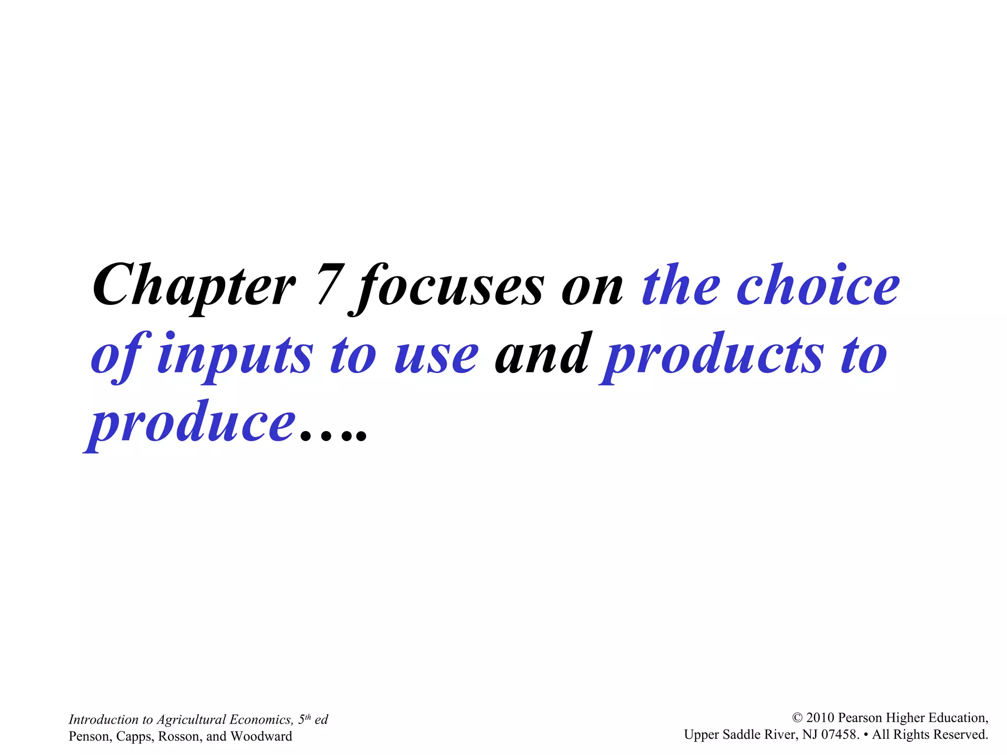 Chapter 7 focuses on  the choice of inputs to use  and  products to produce …. 