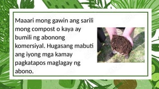 Maaari mong gawin ang sarili
mong compost o kaya ay
bumili ng abonong
komersiyal. Hugasang mabuti
ang iyong mga kamay
pagkatapos maglagay ng
abono.
 