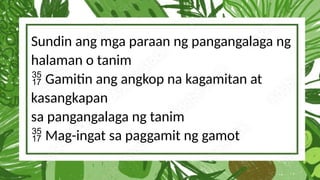 Sundin ang mga paraan ng pangangalaga ng
halaman o tanim
Gamitin ang angkop na kagamitan at

kasangkapan
sa pangangalaga ng tanim
Mag-ingat sa paggamit ng gamot

 