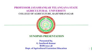 BEST FOR You
O R G A N I C S C O M P A N Y
1
PROFESSOR JAYASHANKAR TELANGANA STATE
AGRICULTURAL UNIVERSITY
COLLEGE OFAGRICULTURE, RAJENDRANAGAR
SYNOPSIS PRESENTATION
Presented by,
G. Santhosh Kumar
RAM/2022-38
Dept. of Agricultural Extension Education
 