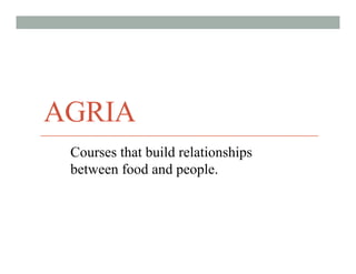 AGRIA
Courses that build relationships
between food and people.
 