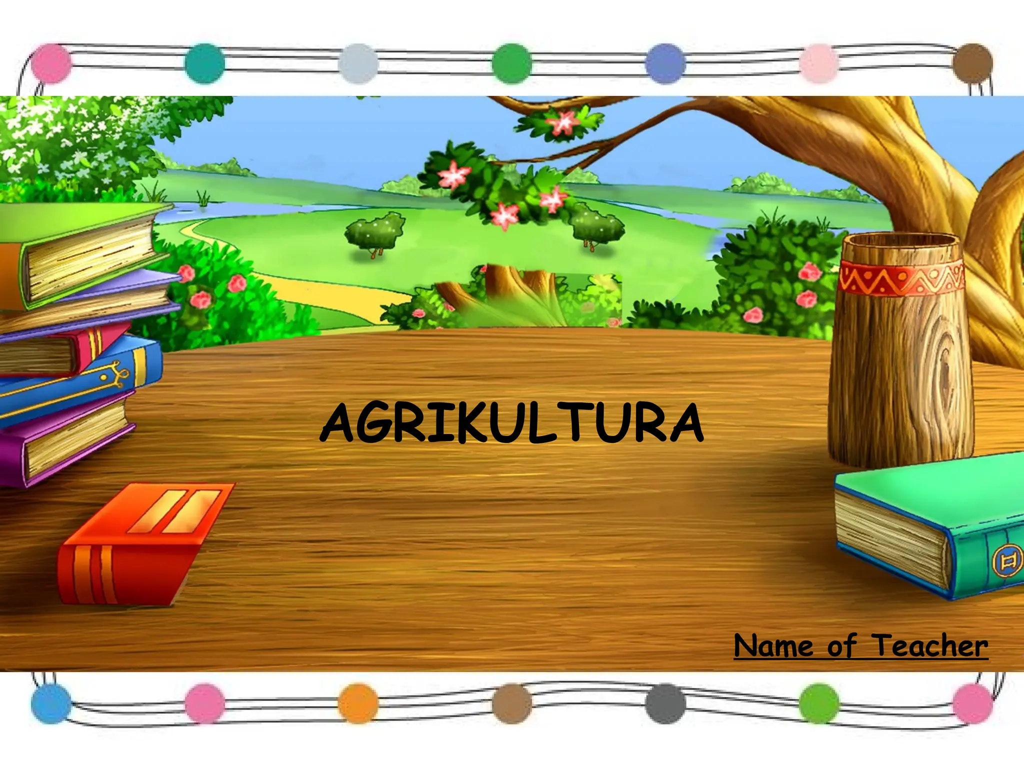 AGRIKULTURA
Name of Teacher
 