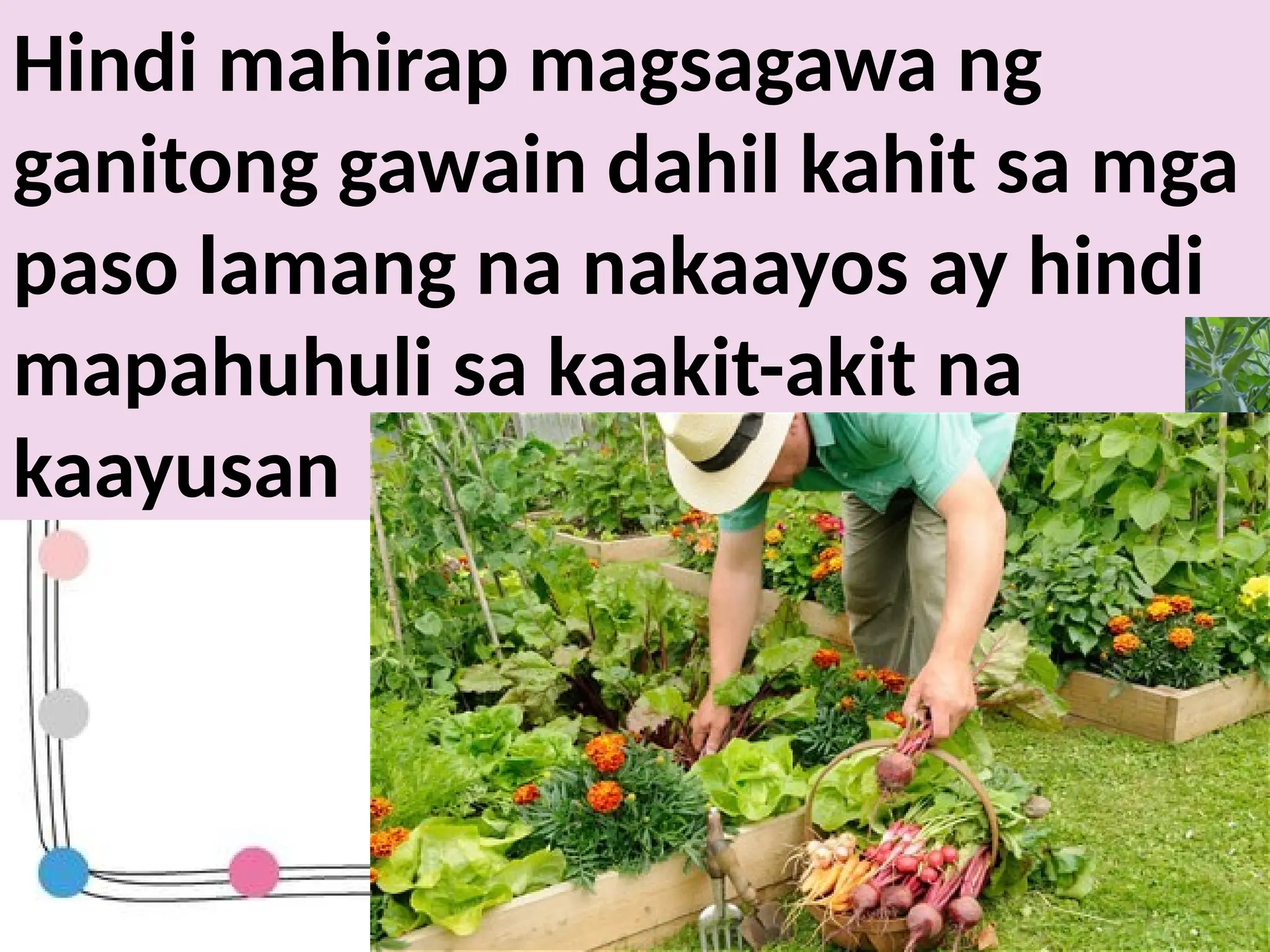 Hindi mahirap magsagawa ng
ganitong gawain dahil kahit sa mga
paso lamang na nakaayos ay hindi
mapahuhuli sa kaakit-akit na
kaayusan
 