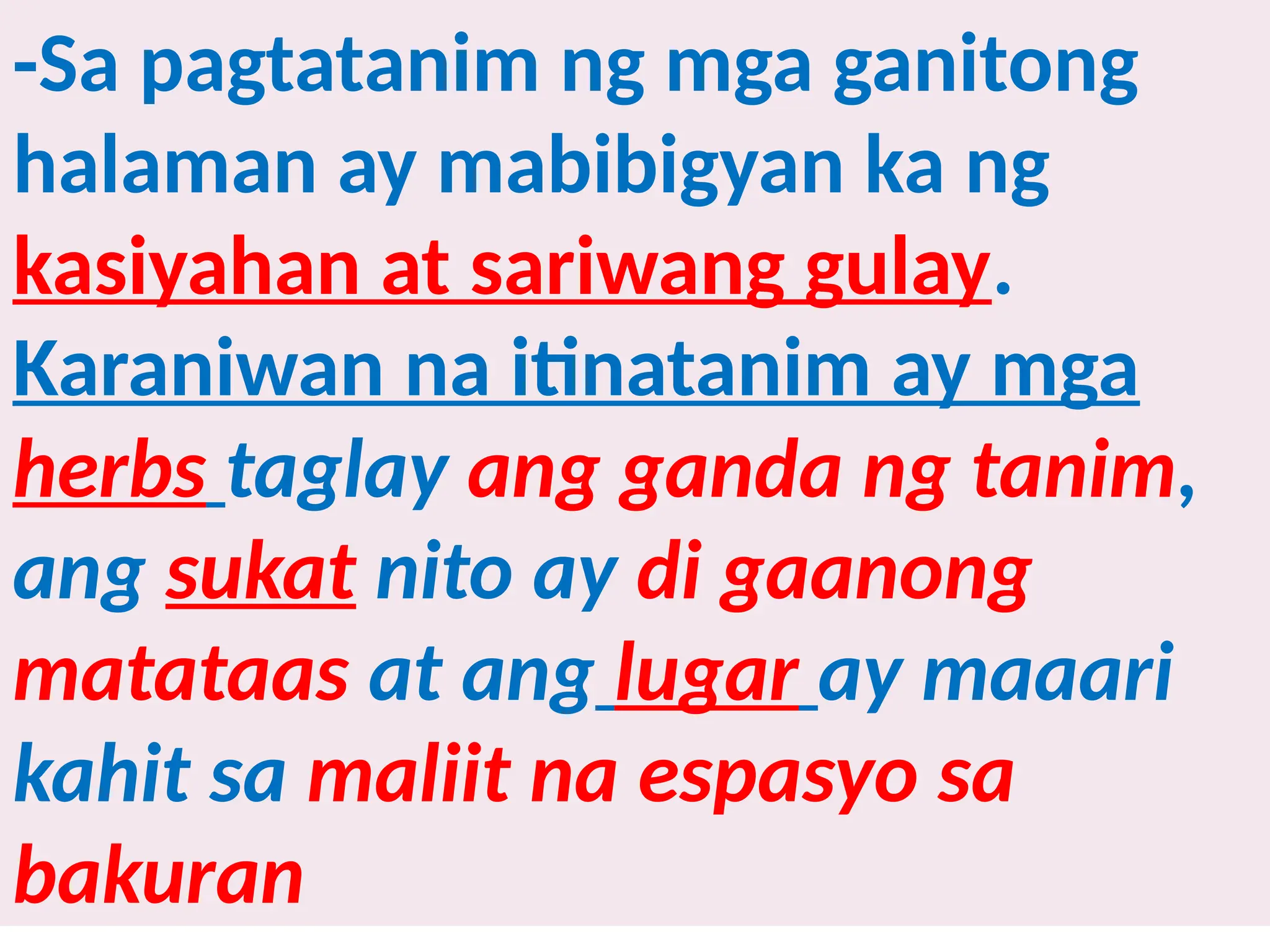 -Sa pagtatanim ng mga ganitong
halaman ay mabibigyan ka ng
kasiyahan at sariwang gulay.
Karaniwan na itinatanim ay mga
herbs taglay ang ganda ng tanim,
ang sukat nito ay di gaanong
matataas at ang lugar ay maaari
kahit sa maliit na espasyo sa
bakuran
 