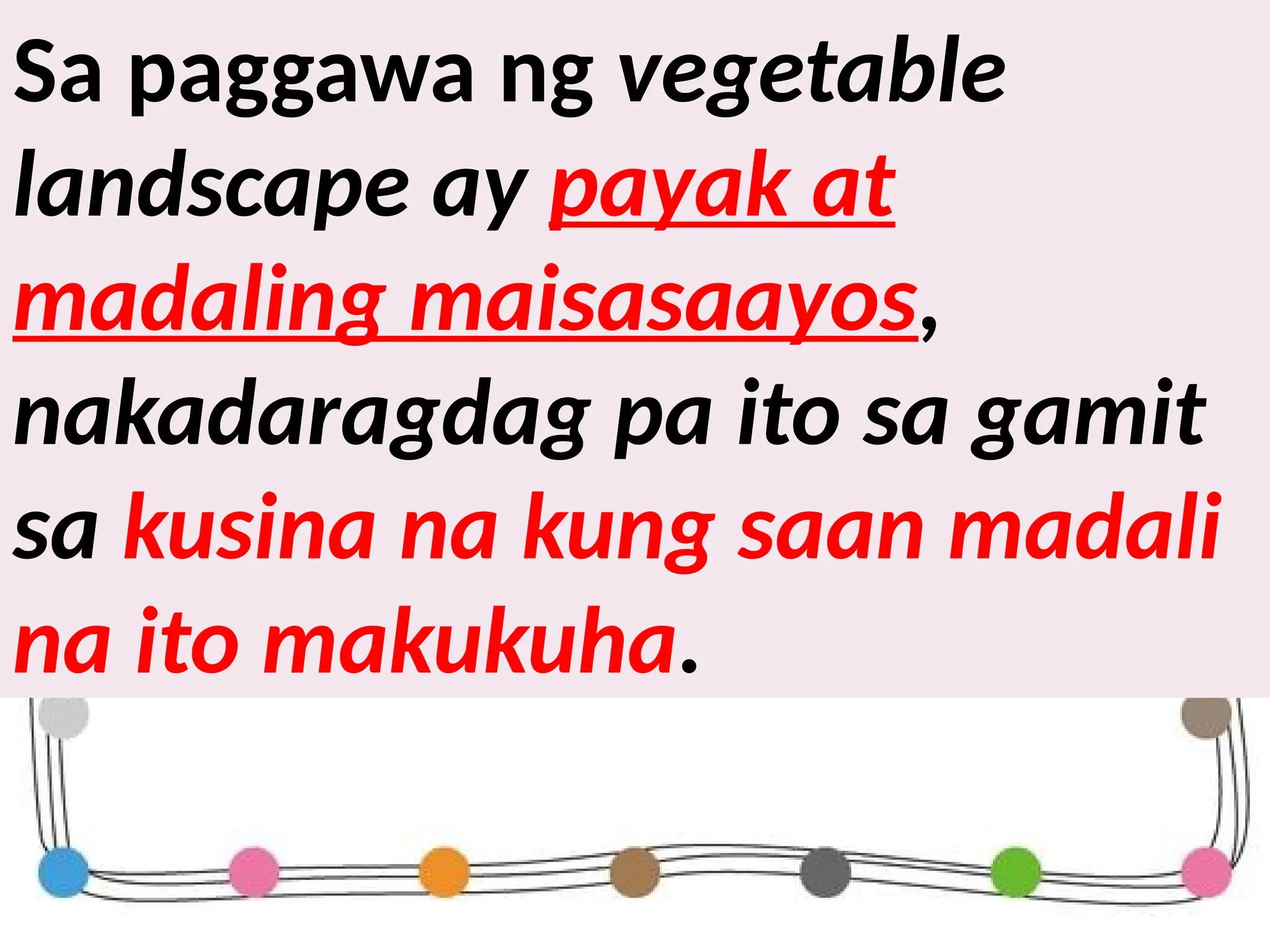 Sa paggawa ng vegetable
landscape ay payak at
madaling maisasaayos,
nakadaragdag pa ito sa gamit
sa kusina na kung saan madali
na ito makukuha.
 