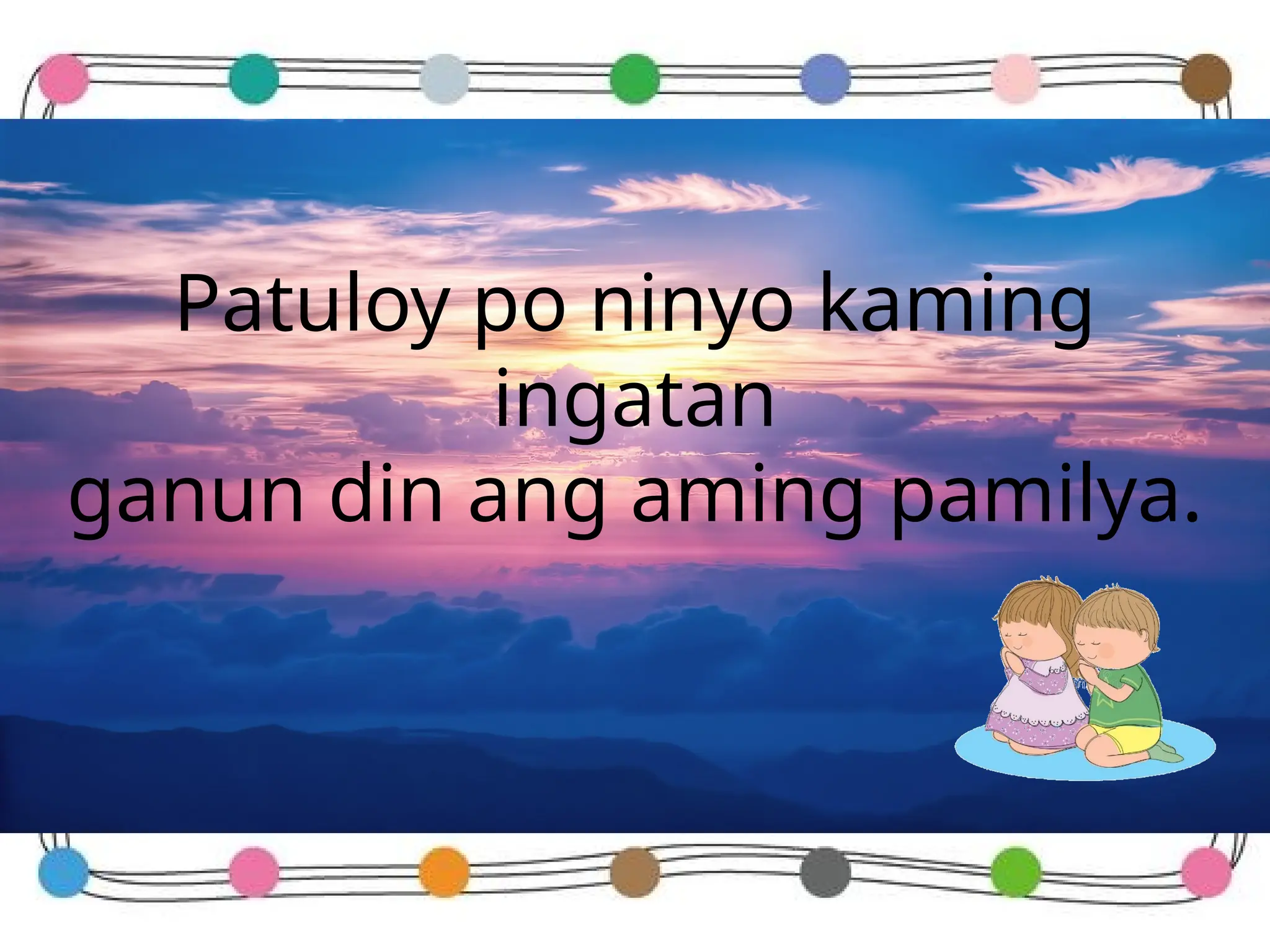 Patuloy po ninyo kaming
ingatan
ganun din ang aming pamilya.
 