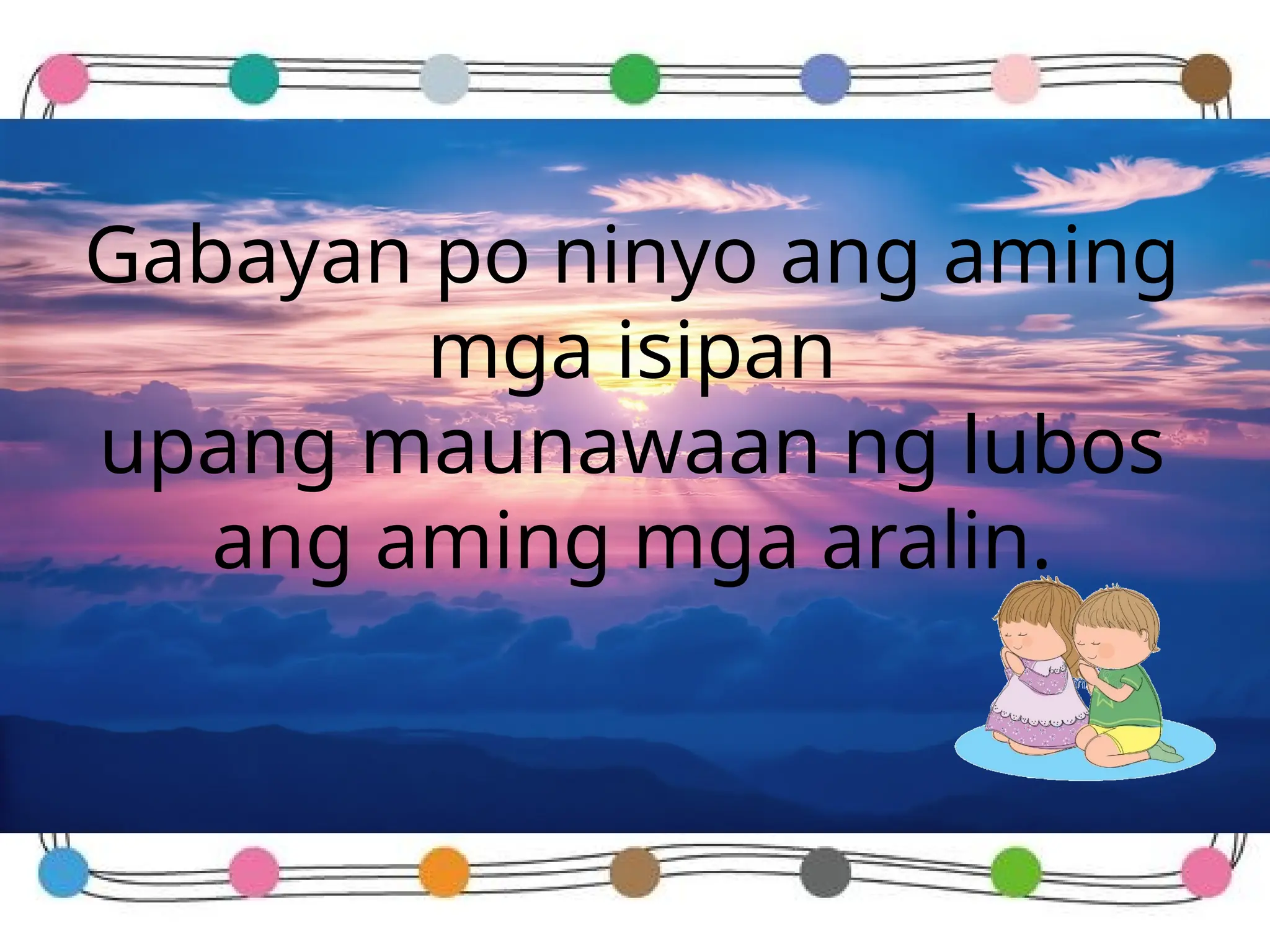 Gabayan po ninyo ang aming
mga isipan
upang maunawaan ng lubos
ang aming mga aralin.
 