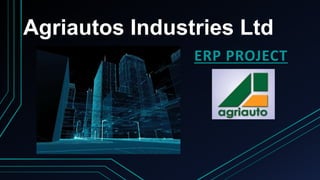 Agriautos Industries Ltd
ERP PROJECT
 