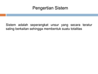 Pengertian Sistem
Sistem adalah seperangkat unsur yang secara teratur
saling berkaitan sehingga membentuk suatu totalitas
 