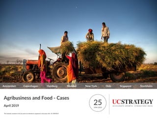 Agribusiness and Food - Cases
April 2019
251994-2019
Amsterdam Copenhagen Hamburg Mumbai New York Oslo Singapore Stockholm
The materials contained in this document are intended to supplement a discussion with UC STRATEGY.
 