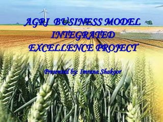 2/8/2024 1
AGRI BUSINESS MODEL
INTEGRATED
EXCELLENCE PROJECT
Presented by: Imrana Shakoor
 