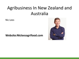 Agribusiness	
  In	
  New	
  Zealand	
  and	
  
Australia	
  
Nic	
  Lees	
  
	
  
	
  
	
  
Website:Nicleesagrifood.com	
  
 