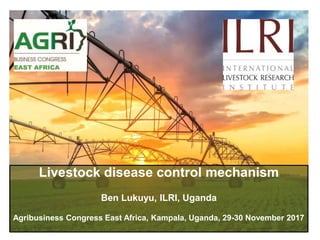Livestock disease control mechanism
Ben Lukuyu, ILRI, Uganda
Agribusiness Congress East Africa, Kampala, Uganda, 29-30 November 2017
 