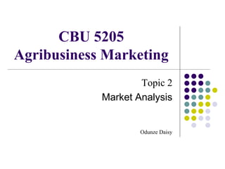 CBU 5205
Agribusiness Marketing
Topic 2
Market Analysis
Odunze Daisy
 