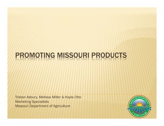 PROMOTING MISSOURI PRODUCTS
Tristan Asbury, Melissa Miller & Kayla Otto
Marketing Specialists
Missouri Department of Agriculture
 