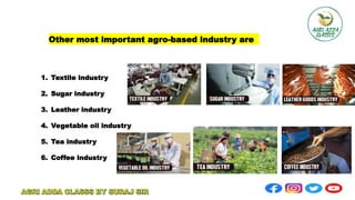 Other most important agro-based industry are
1. Textile industry
2. Sugar industry
3. Leather industry
4. Vegetable oil industry
5. Tea industry
6. Coffee industry
 