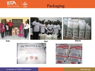 A member of CGIAR consortium www.iita.org
A member of CGIAR consortium www.iita.org
Packaging
Fufu Gari Starch
 