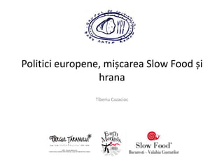Politici europene, mișcarea Slow Food și
                 hrana
                Tiberiu Cazacioc
 