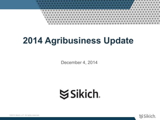 2014 Agribusiness Update 
©2014 Sikich LLP. All rights reserved. 
December 4, 2014 
 