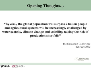 Opening Thoughts…



 “By 2050, the global population will surpass 9 billion people
 and agricultural systems will be increasingly challenged by
water scarcity, climate change and volatility, raising the risk of
                     production shortfalls”

                                              The Economist Conference
                                                        February 2012




                                                                     35
 