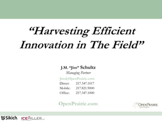 “Harvesting Efficient
Innovation in The Field”
        J.M. “Jim” Schultz
           Managing Partner
       Jim@OpenPrairie.com
       Direct: 217.347.1017
       Mobile: 217.821.9000
       Office: 217.347.1000


       OpenPrairie.com
                              59
 
