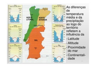 As diferenças
de
temperatura
média e da
precipitação
ao logo do
território
refletem a
influência da
- Latitude
- Altitude
- Proximidade
do mar
- Continentali-
dade
11
 